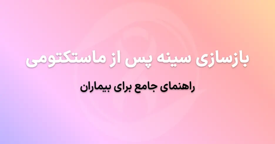 بازسازی سینه پس از ماستکتومی: راهنمای جامع برای بیماران