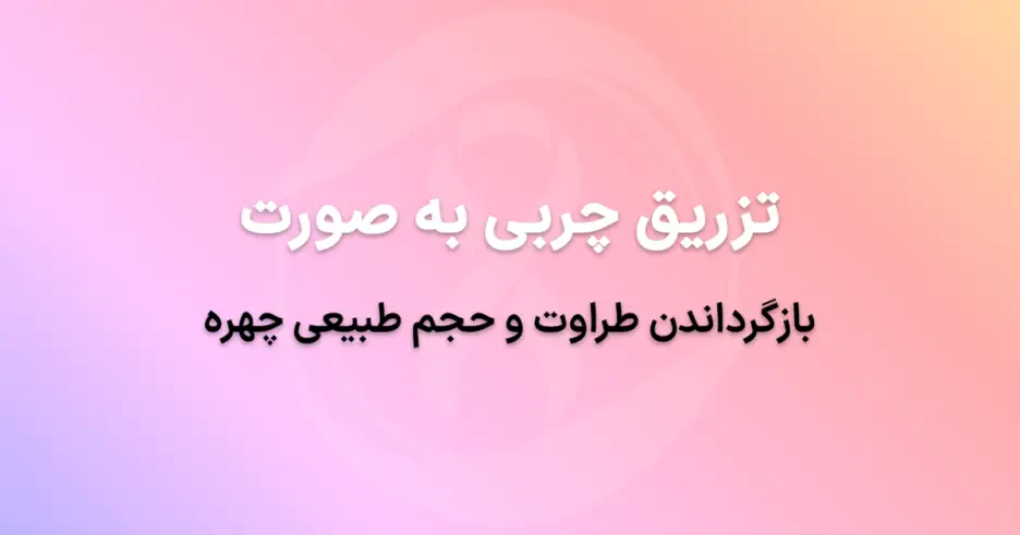 تزریق چربی به صورت در تهران: بازگرداندن طراوت و حجم طبیعی چهره