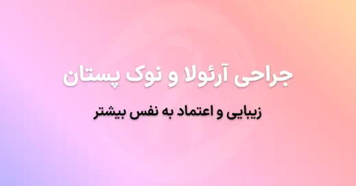 جراحی آرئولا و نوک پستان در تهران: زیبایی و اعتماد به نفس بیشتر